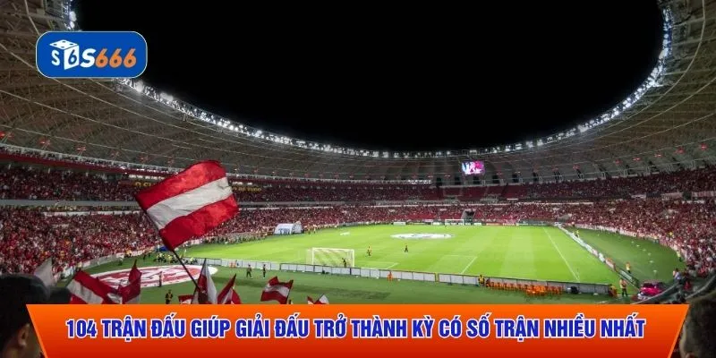 104 trận đấu giúp giải đấu trở thành kỳ có số trận nhiều nhất 