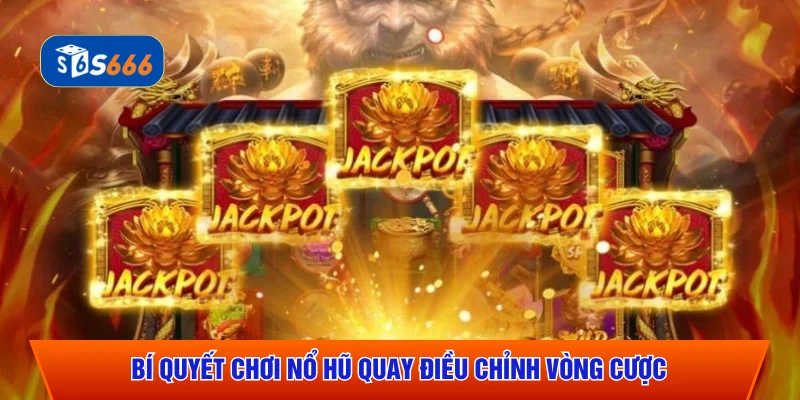 Bí quyết chơi nổ hũ quay điều chỉnh vòng cược
