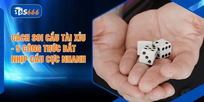 Cách Soi Cầu Tài Xỉu - 5 Công Thức Bắt Nhịp Cầu Cực Nhanh