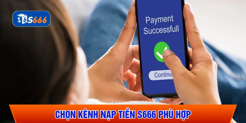 Chọn kênh nạp tiền S666 phù hợp