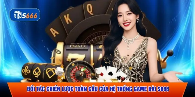 Đối tác chiến lược toàn cầu của hệ thống game bài S666