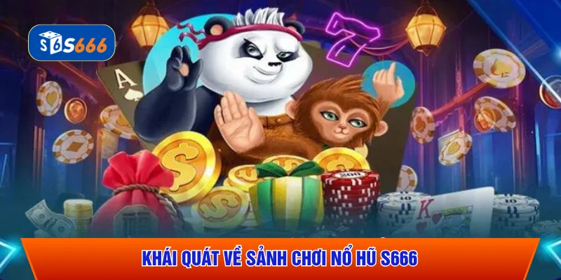 Khái quát về sảnh chơi nổ hũ S666