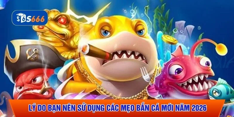 Lý do bạn nên sử dụng các mẹo bắn cá mới năm 2026