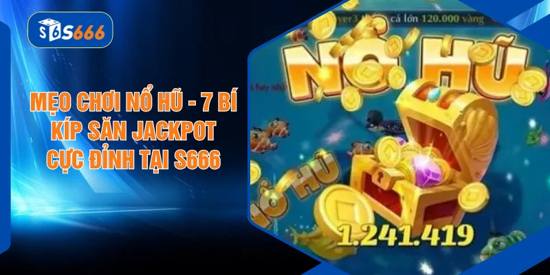 Mẹo Chơi Nổ Hũ - 7 Bí Kíp Săn Jackpot Cực Đỉnh Tại S666