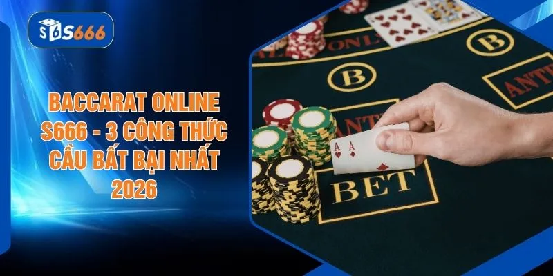 Baccarat Online S666 -  3 Công Thức Cầu Bất Bại Nhất 2026