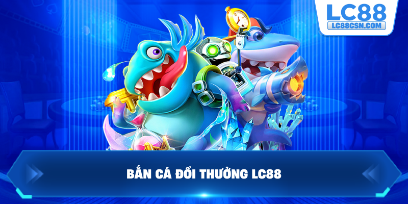 Bắn cá đổi thưởng LC88