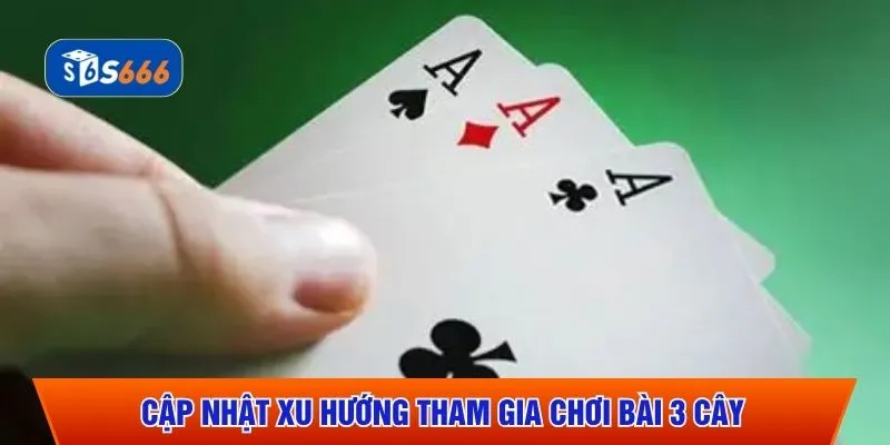 Cập nhật xu hướng tham gia chơi bài 3 cây