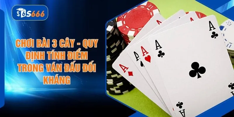 Chơi Bài 3 Cây - Quy Định Tính Điểm Trong Ván Đấu Đối Kháng